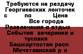 Требуются на раздачу Георгиевских ленточек с 30 .04 по 09.05. › Цена ­ 2 000 - Все города Развлечения и отдых » События, вечеринки и тусовки   . Башкортостан респ.,Мечетлинский р-н